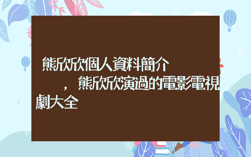 熊欣欣個人資料簡介，熊欣欣演過的電影電視劇大全插圖